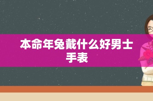 本命年兔戴什么好男士手表