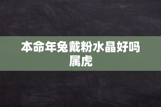 本命年兔戴粉水晶好吗属虎