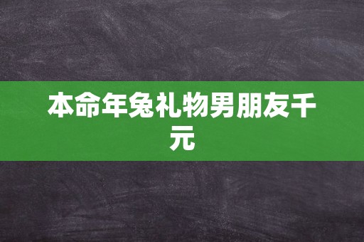 本命年兔礼物男朋友千元