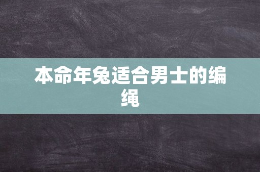 本命年兔适合男士的编绳