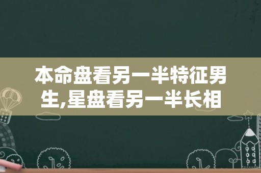 本命盘看另一半特征男生,星盘看另一半长相