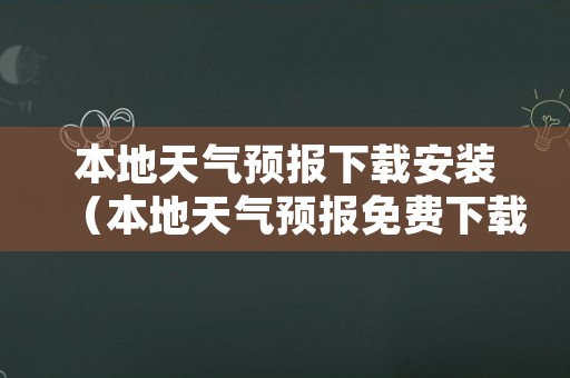 本地天气预报下载安装（本地天气预报免费下载安装）