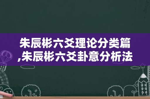 朱辰彬六爻理论分类篇,朱辰彬六爻卦意分析法