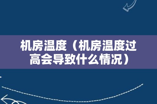 机房温度（机房温度过高会导致什么情况）