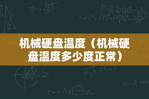 机械硬盘温度（机械硬盘温度多少度正常）