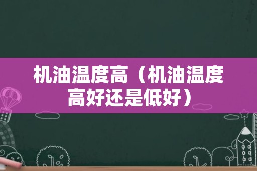 机油温度高（机油温度高好还是低好）