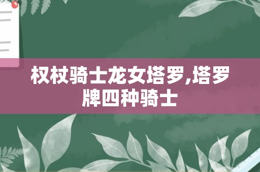 权杖骑士龙女塔罗,塔罗牌四种骑士