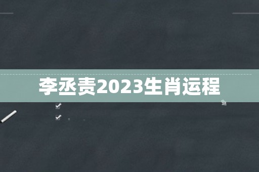 李丞责2023生肖运程