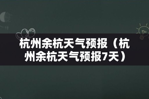 杭州余杭天气预报（杭州余杭天气预报7天）