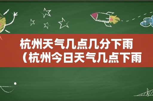 杭州天气几点几分下雨（杭州今日天气几点下雨）