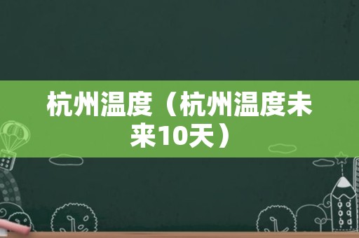 杭州温度（杭州温度未来10天）