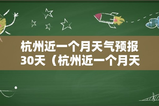 杭州近一个月天气预报30天（杭州近一个月天气查询）