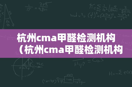 杭州cma甲醛检测机构（杭州cma甲醛检测机构有哪些）