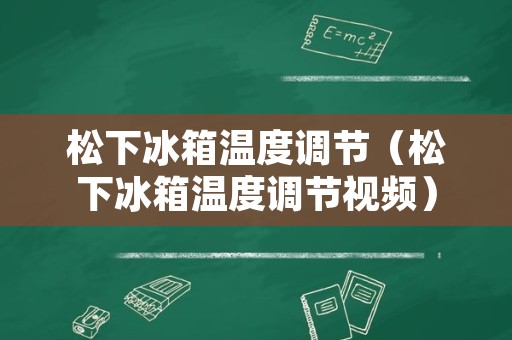 松下冰箱温度调节（松下冰箱温度调节视频）