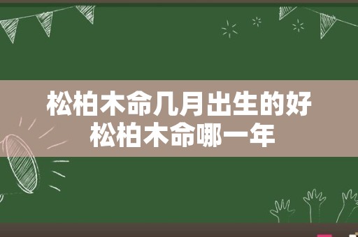 松柏木命几月出生的好 松柏木命哪一年