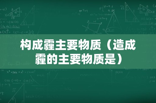 构成霾主要物质（造成霾的主要物质是）