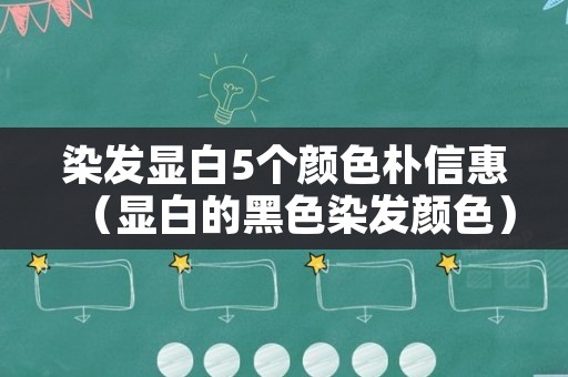 染发显白5个颜色朴信惠（显白的黑色染发颜色）