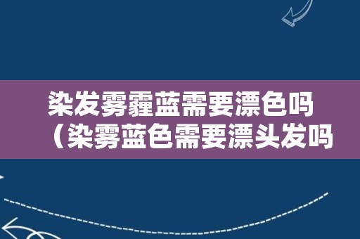 染发雾霾蓝需要漂色吗（染雾蓝色需要漂头发吗）