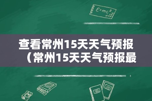 查看常州15天天气预报（常州15天天气预报最新）