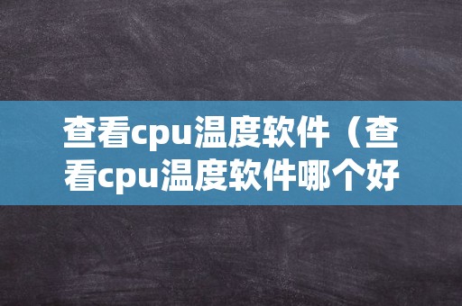 查看cpu温度软件（查看cpu温度软件哪个好）