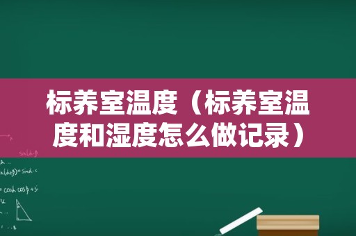 标养室温度（标养室温度和湿度怎么做记录）