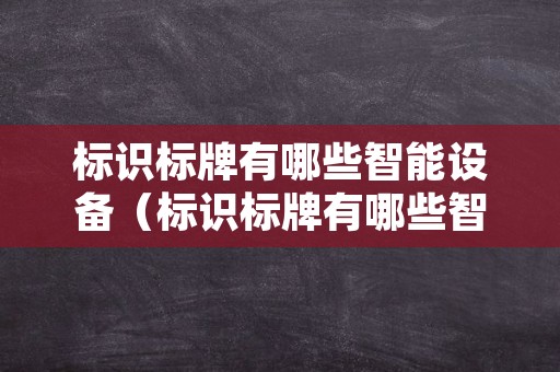 标识标牌有哪些智能设备（标识标牌有哪些智能设备类型）