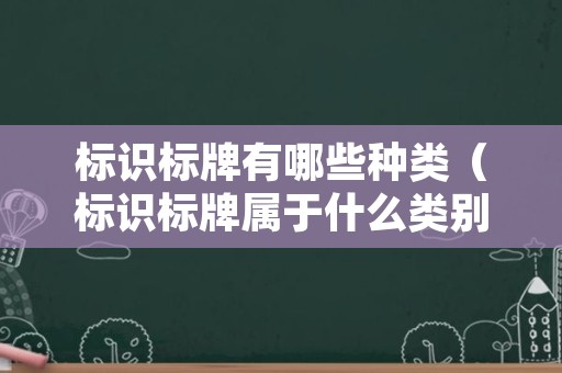 标识标牌有哪些种类（标识标牌属于什么类别）