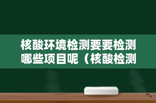 核酸环境检测要要检测哪些项目呢（核酸检测都检测什么项目）