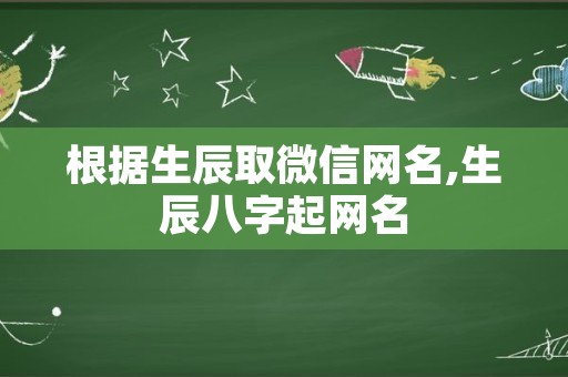 根据生辰取微信网名,生辰八字起网名