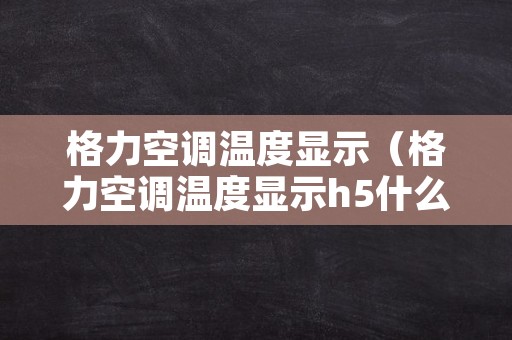 格力空调温度显示（格力空调温度显示h5什么意思）