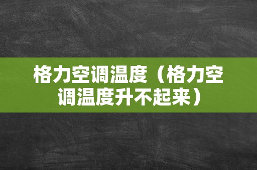 格力空调温度（格力空调温度升不起来）