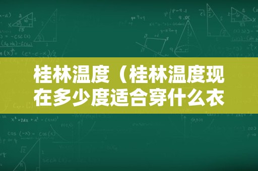 桂林温度（桂林温度现在多少度适合穿什么衣服）