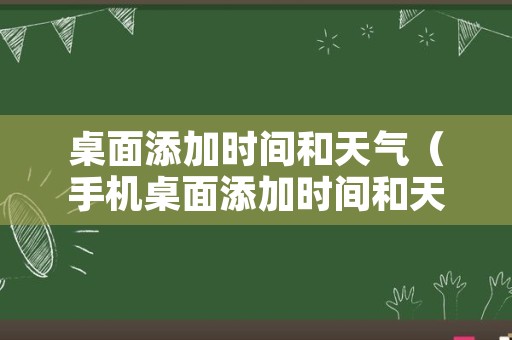 桌面添加时间和天气（手机桌面添加时间和天气）