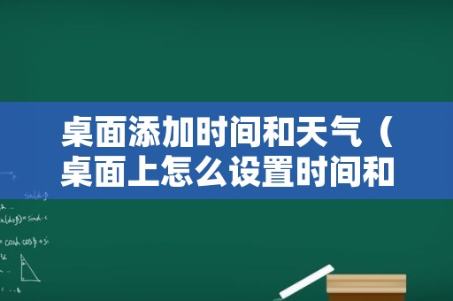 桌面添加时间和天气（桌面上怎么设置时间和天气）