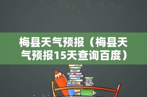 梅县天气预报（梅县天气预报15天查询百度）