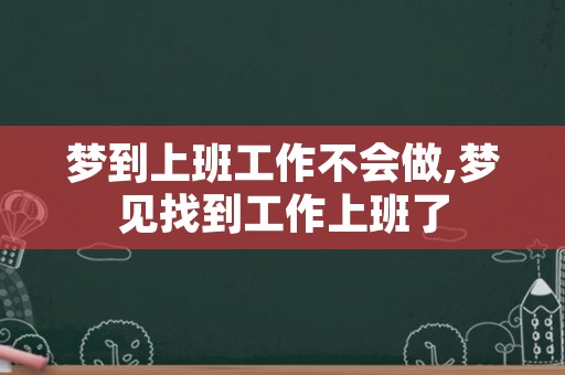 梦到上班工作不会做,梦见找到工作上班了