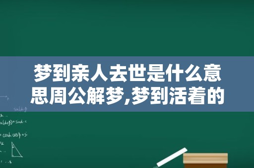 梦到亲人去世是什么意思周公解梦,梦到活着的妈妈去世了