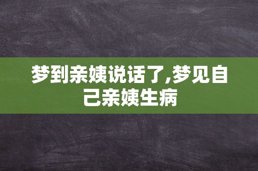 梦到亲姨说话了,梦见自己亲姨生病