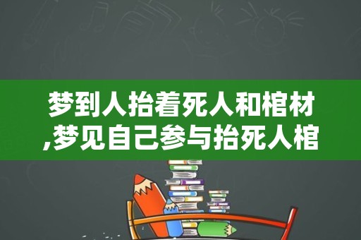 梦到人抬着死人和棺材,梦见自己参与抬死人棺材