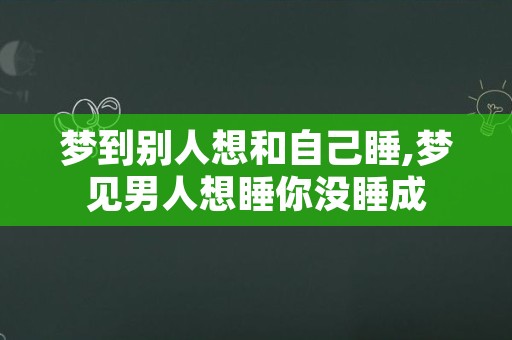 梦到别人想和自己睡,梦见男人想睡你没睡成