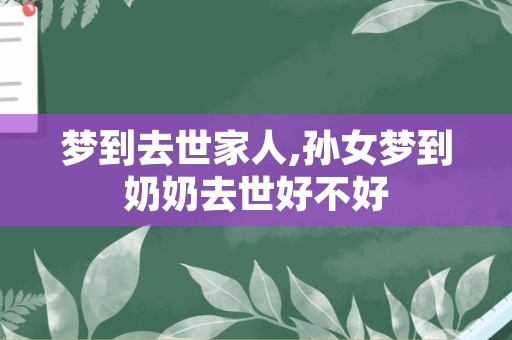 梦到去世家人,孙女梦到奶奶去世好不好