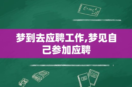 梦到去应聘工作,梦见自己参加应聘