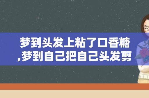 梦到头发上粘了口香糖,梦到自己把自己头发剪了