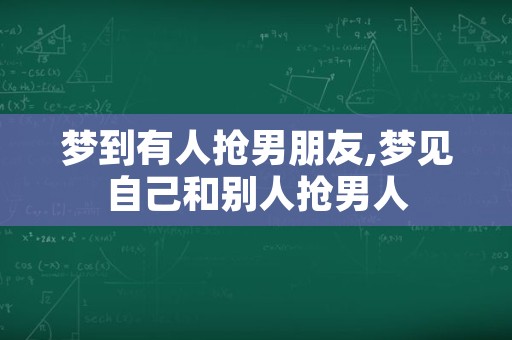 梦到有人抢男朋友,梦见自己和别人抢男人