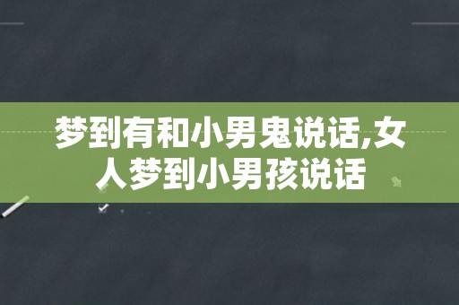 梦到有和小男鬼说话,女人梦到小男孩说话