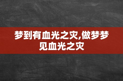 梦到有血光之灾,做梦梦见血光之灾