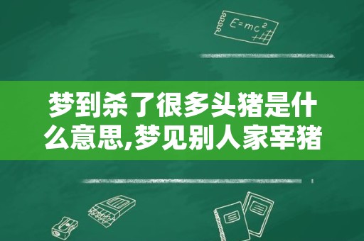 梦到杀了很多头猪是什么意思,梦见别人家宰猪是什么意思