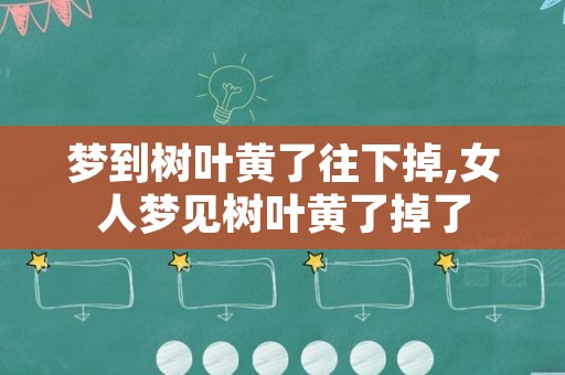 梦到树叶黄了往下掉,女人梦见树叶黄了掉了