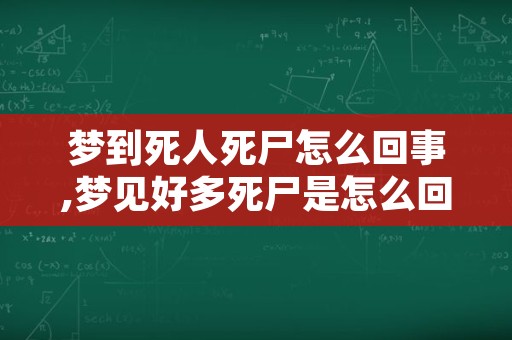 梦到死人死尸怎么回事,梦见好多死尸是怎么回事