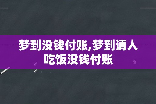 梦到没钱付账,梦到请人吃饭没钱付账